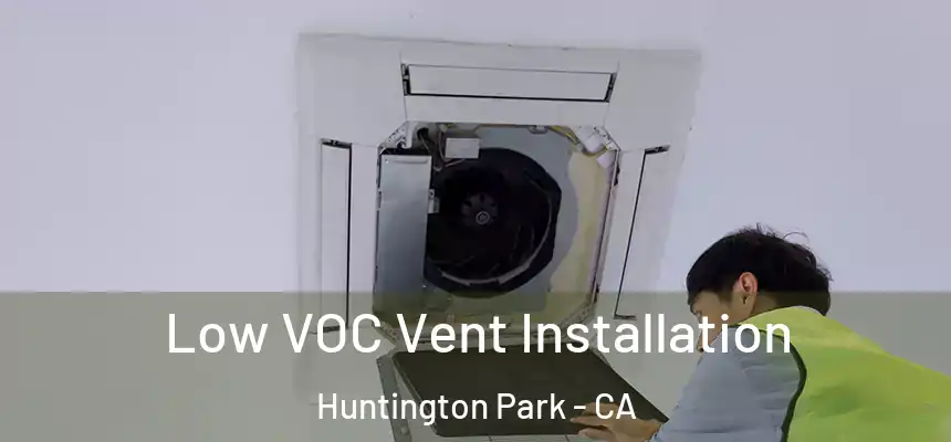  Low VOC Vent Installation Huntington Park - CA