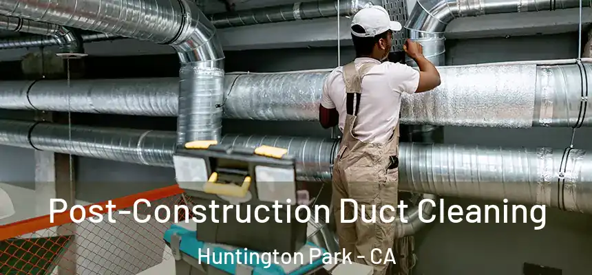 Post-Construction Duct Cleaning Huntington Park - CA
